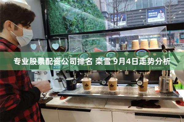 专业股票配资公司排名 栾雪 9月4日走势分析
