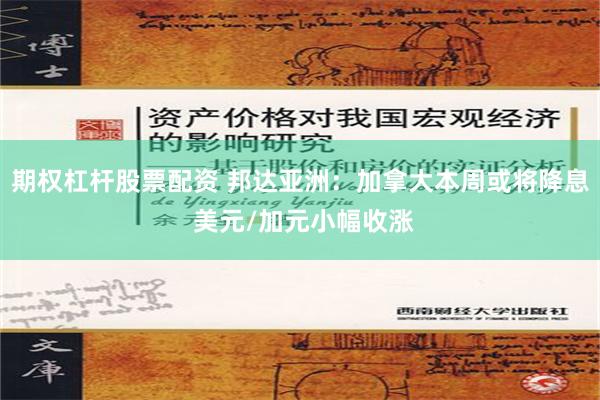 期权杠杆股票配资 邦达亚洲：加拿大本周或将降息 美元/加元小幅收涨
