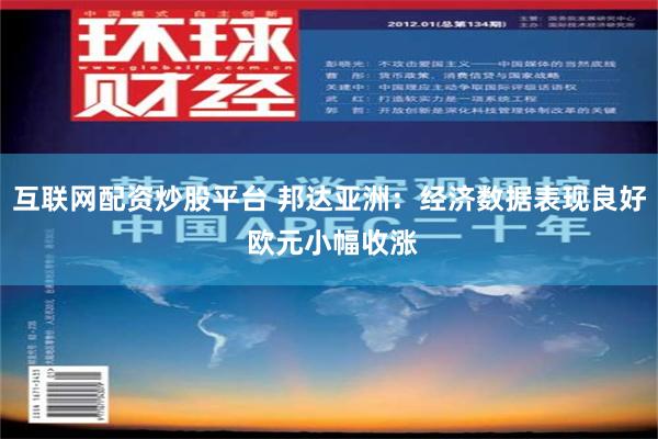 互联网配资炒股平台 邦达亚洲：经济数据表现良好 欧元小幅收涨