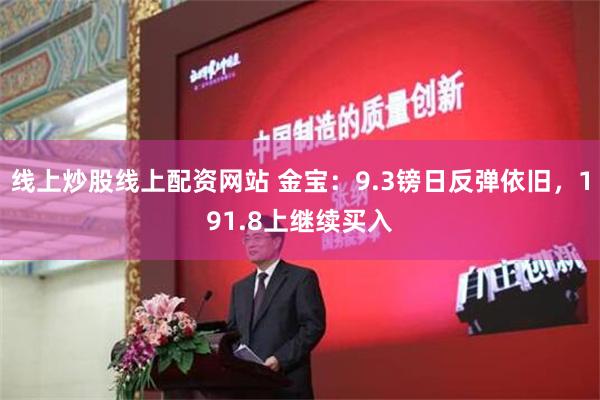 线上炒股线上配资网站 金宝：9.3镑日反弹依旧，191.8上继续买入