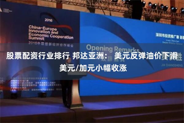 股票配资行业排行 邦达亚洲： 美元反弹油价下滑 美元/加元小幅收涨