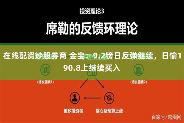 在线配资炒股券商 金宝：9.2镑日反弹继续，日愉190.8上继续买入