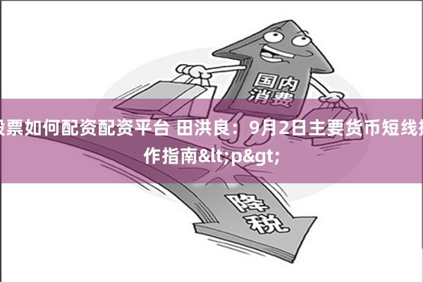 股票如何配资配资平台 田洪良：9月2日主要货币短线操作指南<p>