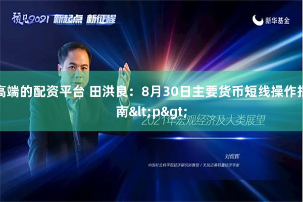 高端的配资平台 田洪良：8月30日主要货币短线操作指南<p>