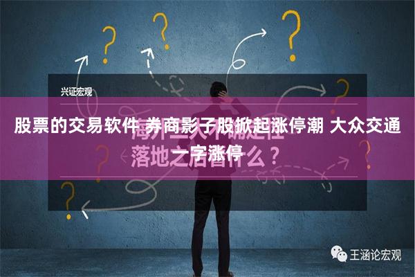 股票的交易软件 券商影子股掀起涨停潮 大众交通一字涨停