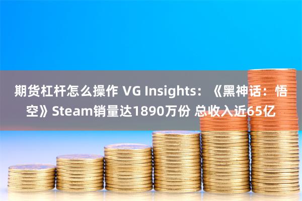 期货杠杆怎么操作 VG Insights：《黑神话：悟空》Steam销量达1890万份 总收入近65亿