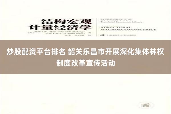 炒股配资平台排名 韶关乐昌市开展深化集体林权制度改革宣传活动