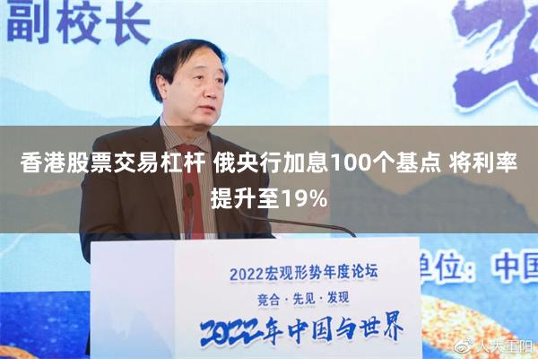 香港股票交易杠杆 俄央行加息100个基点 将利率提升至19%