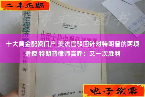 十大黄金配资门户 美法官驳回针对特朗普的两项指控 特朗普律师高呼：又一次胜利