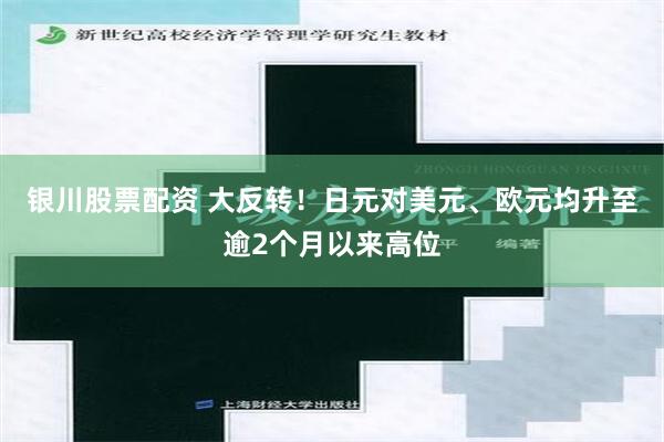 银川股票配资 大反转！日元对美元、欧元均升至逾2个月以来高位