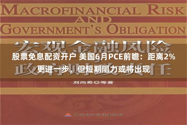 股票免息配资开户 美国6月PCE前瞻：距离2%更进一步，但短期阻力或将出现