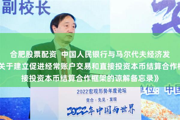 合肥股票配资  中国人民银行与马尔代夫经济发展和贸易部签署《关于建立促进经常账户交易和直接投资本币结算合作框架的谅解备忘录》