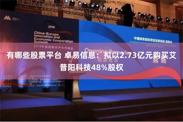 有哪些股票平台 卓易信息：拟以2.73亿元购买艾普阳科技48%股权