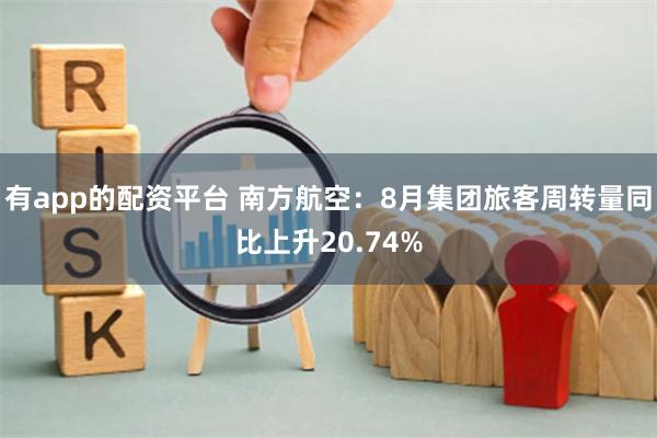 有app的配资平台 南方航空：8月集团旅客周转量同比上升20.74%