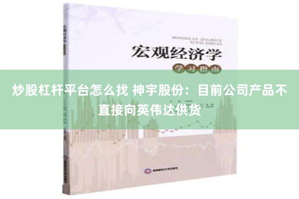 炒股杠杆平台怎么找 神宇股份：目前公司产品不直接向英伟达供货