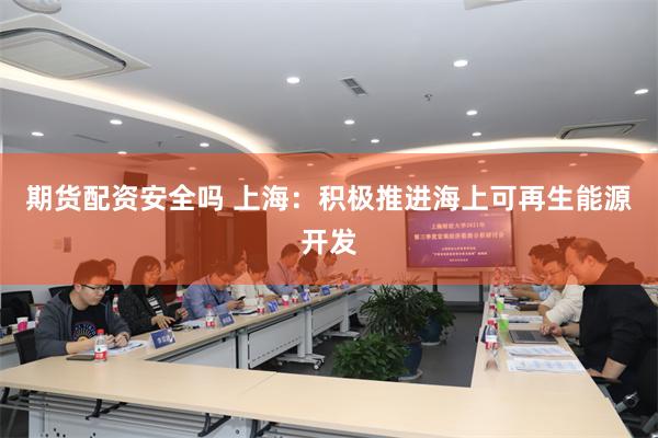 期货配资安全吗 上海：积极推进海上可再生能源开发
