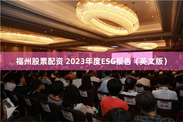 福州股票配资 2023年度ESG报告（英文版）