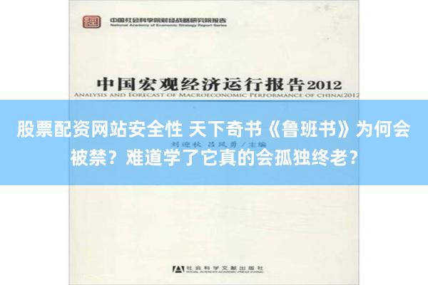 股票配资网站安全性 天下奇书《鲁班书》为何会被禁？难道学了它真的会孤独终老？