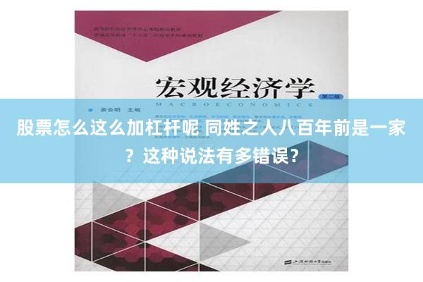 股票怎么这么加杠杆呢 同姓之人八百年前是一家？这种说法有多错误？