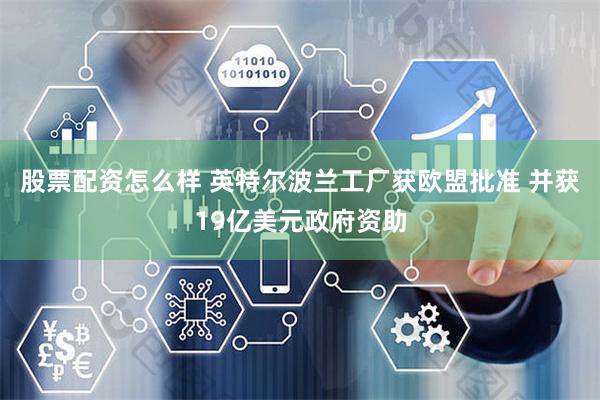 股票配资怎么样 英特尔波兰工厂获欧盟批准 并获19亿美元政府资助