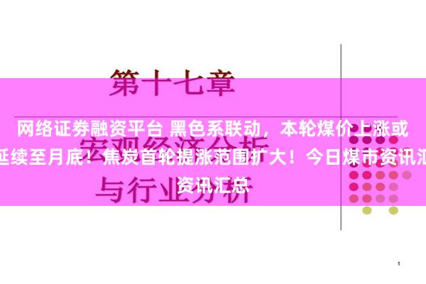 网络证劵融资平台 黑色系联动，本轮煤价上涨或将延续至月底！焦炭首轮提涨范围扩大！今日煤市资讯汇总