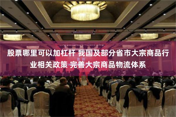 股票哪里可以加杠杆 我国及部分省市大宗商品行业相关政策 完善大宗商品物流体系