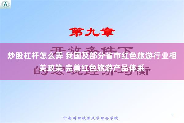 炒股杠杆怎么弄 我国及部分省市红色旅游行业相关政策 完善红色旅游产品体系