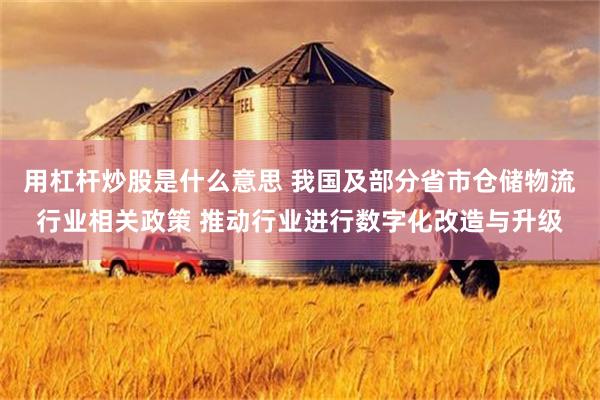 用杠杆炒股是什么意思 我国及部分省市仓储物流行业相关政策 推动行业进行数字化改造与升级