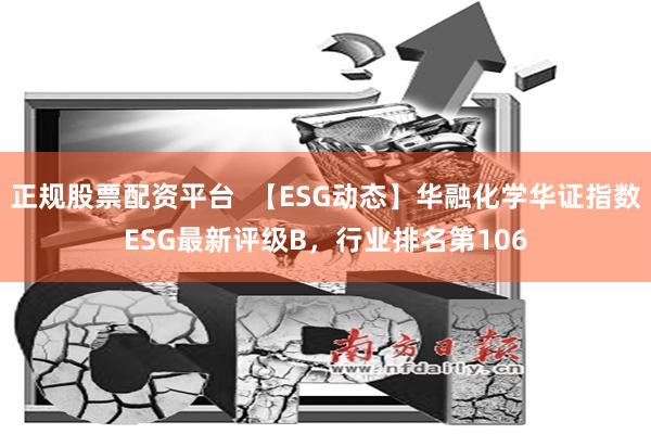 正规股票配资平台  【ESG动态】华融化学华证指数ESG最新评级B，行业排名第106