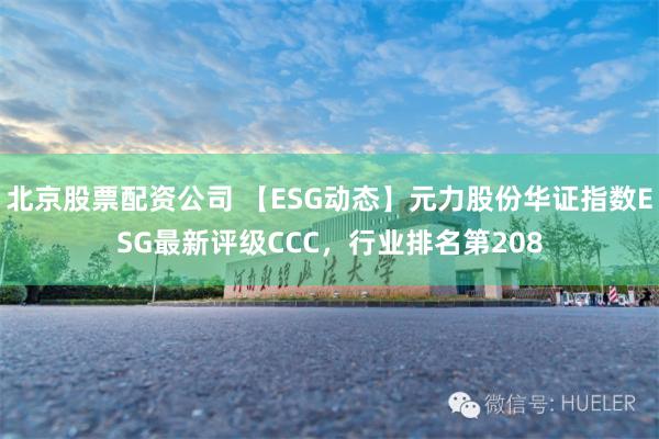 北京股票配资公司 【ESG动态】元力股份华证指数ESG最新评级CCC，行业排名第208