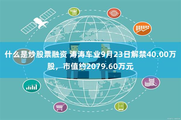 什么是炒股票融资 涛涛车业9月23日解禁40.00万股，市值约2079.60万元
