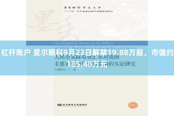杠杆账户 爱尔眼科9月23日解禁19.88万股，市值约185.48万元