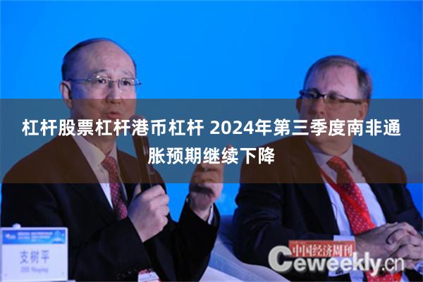 杠杆股票杠杆港币杠杆 2024年第三季度南非通胀预期继续下降