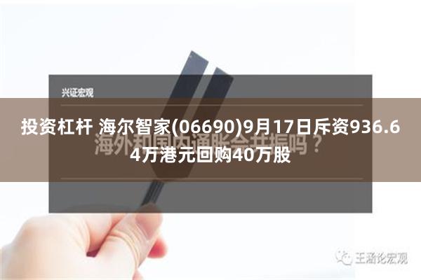 投资杠杆 海尔智家(06690)9月17日斥资936.64万港元回购40万股