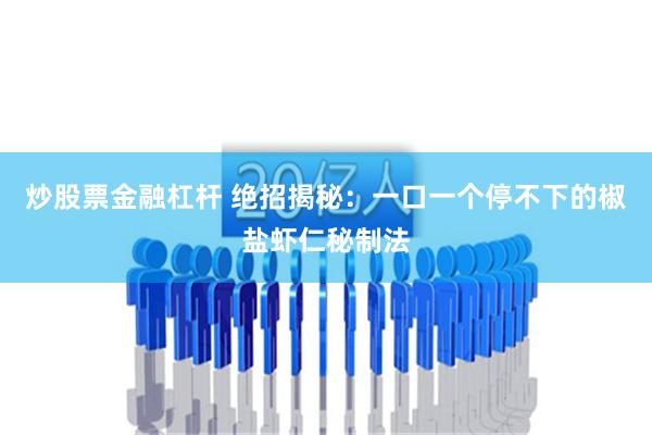 炒股票金融杠杆 绝招揭秘：一口一个停不下的椒盐虾仁秘制法