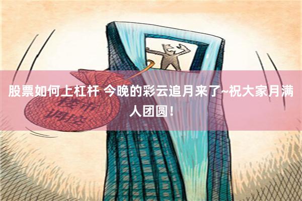 股票如何上杠杆 今晚的彩云追月来了~祝大家月满人团圆！