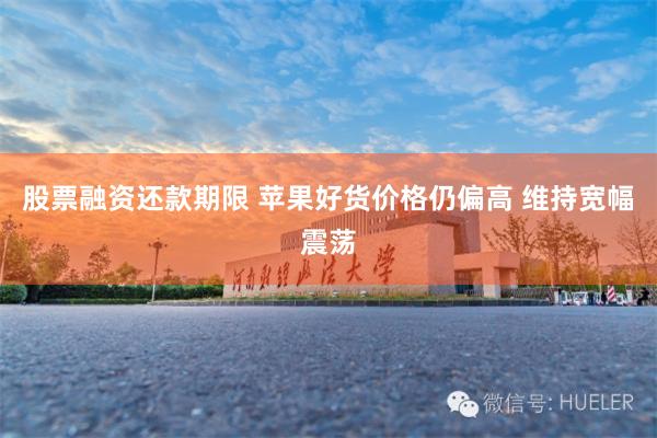 股票融资还款期限 苹果好货价格仍偏高 维持宽幅震荡