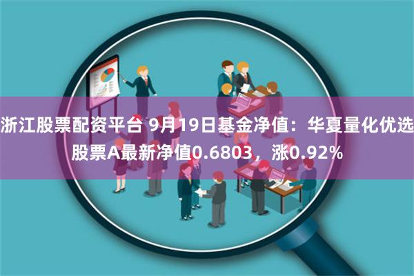 浙江股票配资平台 9月19日基金净值：华夏量化优选股票A最新净值0.6803，涨0.92%