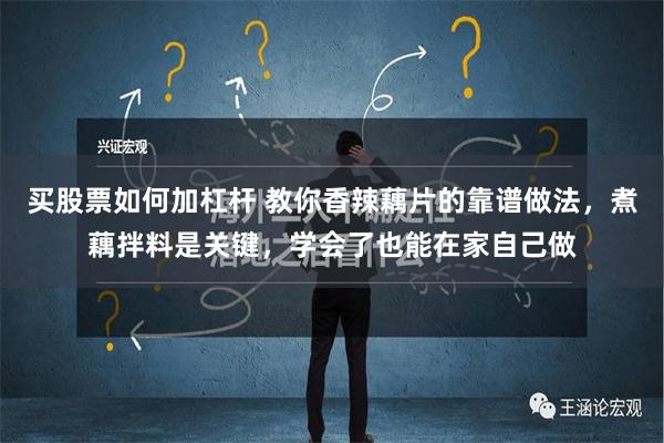 买股票如何加杠杆 教你香辣藕片的靠谱做法，煮藕拌料是关键，学会了也能在家自己做