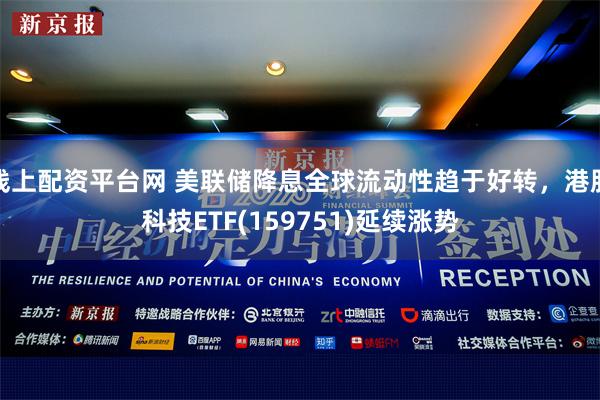 线上配资平台网 美联储降息全球流动性趋于好转，港股科技ETF(159751)延续涨势