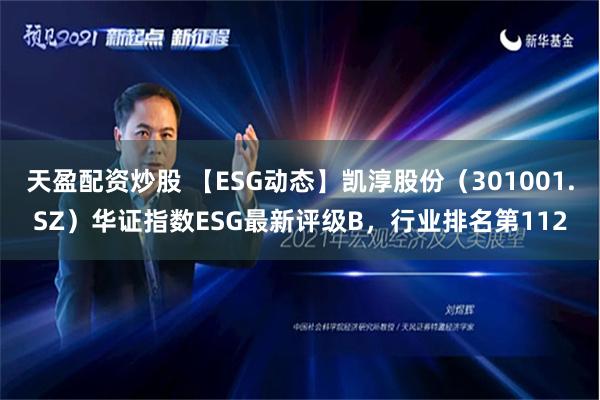 天盈配资炒股 【ESG动态】凯淳股份（301001.SZ）华证指数ESG最新评级B，行业排名第112