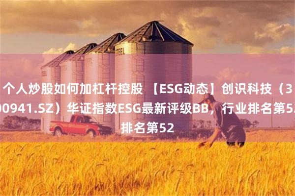 个人炒股如何加杠杆控股 【ESG动态】创识科技（300941.SZ）华证指数ESG最新评级BB，行业排名第52