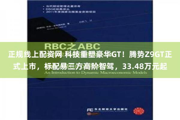 正规线上配资网 科技重塑豪华GT！腾势Z9GT正式上市，标配易三方高阶智驾，33.48万元起