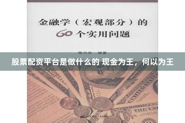 股票配资平台是做什么的 现金为王，何以为王