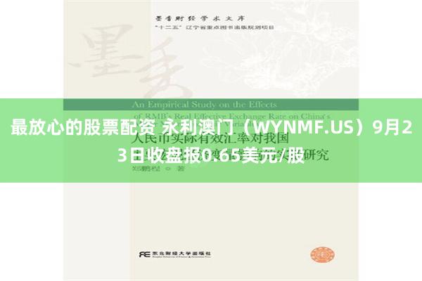 最放心的股票配资 永利澳门（WYNMF.US）9月23日收盘报0.65美元/股