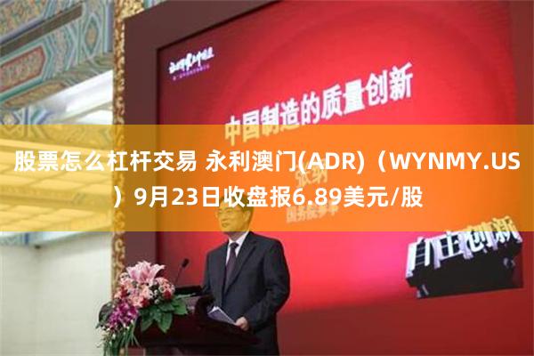 股票怎么杠杆交易 永利澳门(ADR)（WYNMY.US）9月23日收盘报6.89美元/股