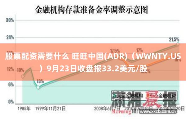 股票配资需要什么 旺旺中国(ADR)（WWNTY.US）9月23日收盘报33.2美元/股