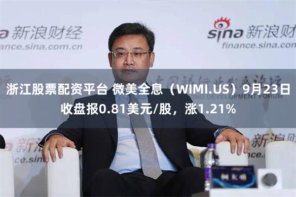 浙江股票配资平台 微美全息（WIMI.US）9月23日收盘报0.81美元/股，涨1.21%