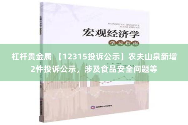 杠杆贵金属 【12315投诉公示】农夫山泉新增2件投诉公示，涉及食品安全问题等