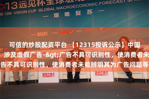 可信的炒股配资平台 【12315投诉公示】中国黄金新增5件投诉公示，涉及虚假广告->广告不具可识别性，使消费者未能辨明其为广告问题等